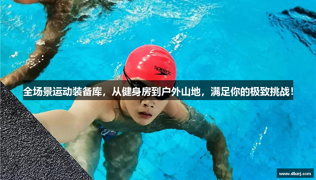 全场景运动装备库，从健身房到户外山地，满足你的极致挑战！
